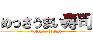 めっさうまい寿司 (Messa umai susi)
