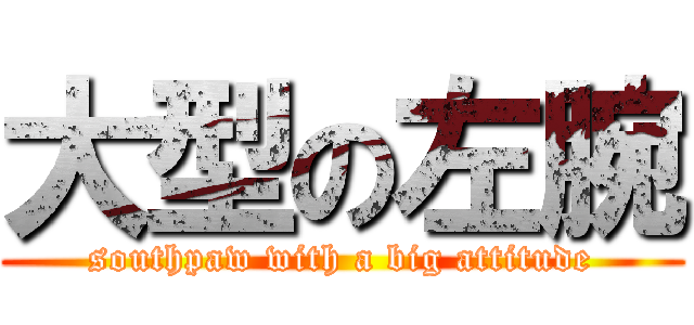 大型の左腕 (southpaw with a big attitude)