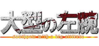 大型の左腕 (southpaw with a big attitude)