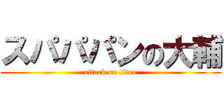 スパパパンの大輔 (attack on titan)