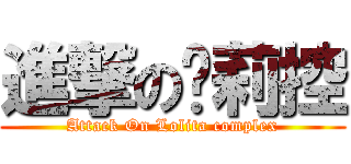 進撃の萝莉控 (Attack On Lolita complex)