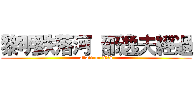 黎明跌落河 邵逸夫經過 (attack on titan)