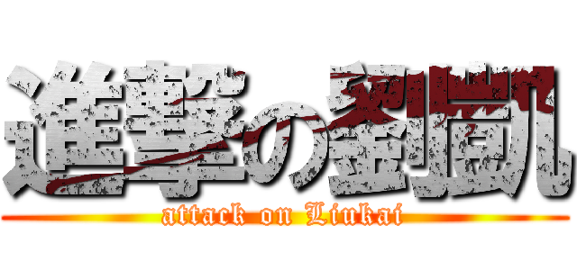 進撃の劉凱 (attack on Liukai)