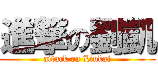 進撃の劉凱 (attack on Liukai)