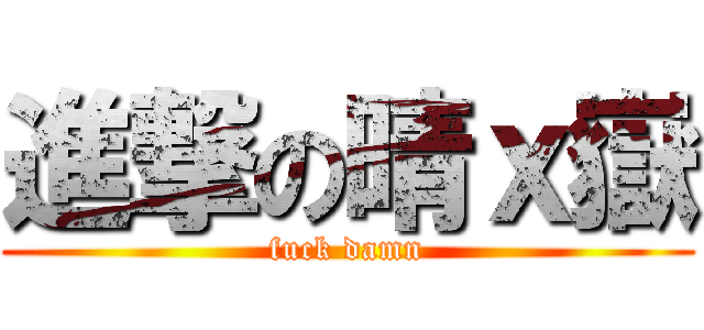 進撃の晴ｘ嶽 (fuck damn)