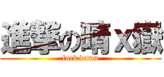 進撃の晴ｘ嶽 (fuck damn)