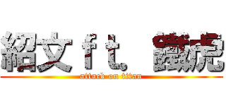 紹文ｆｔ．鐵虎 (attack on titan)