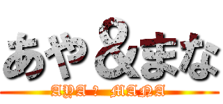 あや＆まな (AYA ＆  MANA)