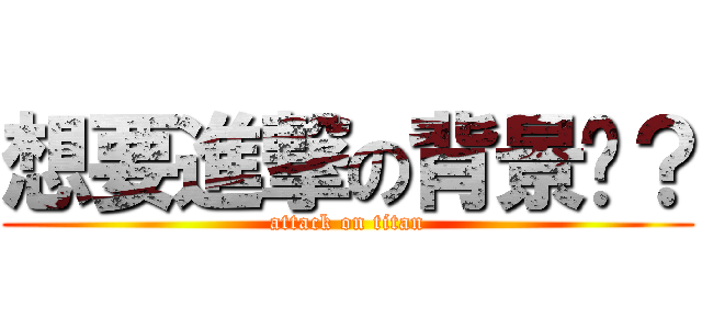 想要進撃の背景嗎？ (attack on titan)