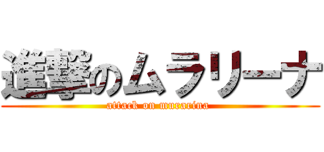 進撃のムラリーナ (attack on murarina )