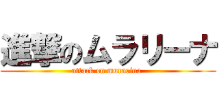 進撃のムラリーナ (attack on murarina )
