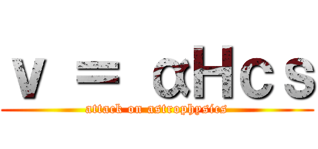 ｖ ＝ αＨｃｓ (attack on astrophysics)