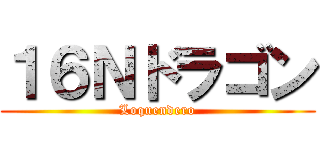 １６Ｎドラゴン (Loquendero)