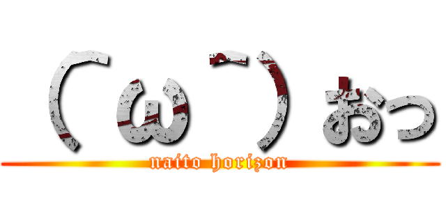 （＾ω＾）おっ (naito horizon)