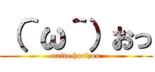 （＾ω＾）おっ (naito horizon)