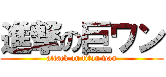 進撃の巨ワン (attack on titan wan)
