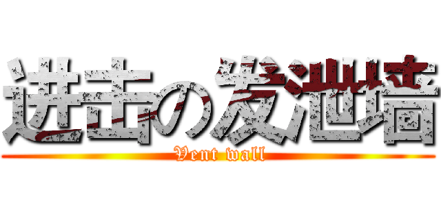 进击の发泄墙 ( Vent wall)