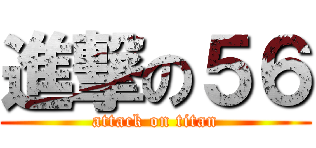 進撃の５６ (attack on titan)