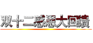 双十二感恩大回馈  ()