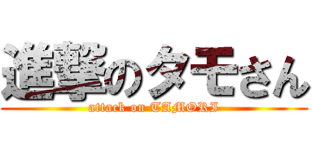 進撃のタモさん (attack on TAMORI)