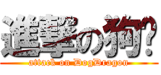 進撃の狗龙 (attack on DogDragon)