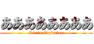 ああああああああ (Dic in Explation)