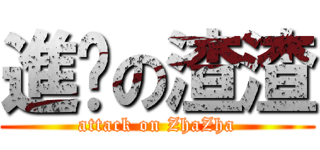 進擊の渣渣 (attack on ZhaZha)