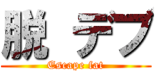 脱 デブ (Escape fat)