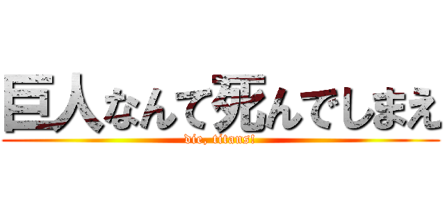 巨人なんて死んでしまえ (die, titans!)