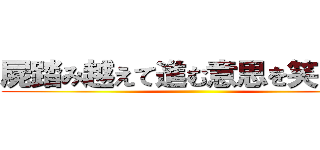 屍踏み越えて進む意思を笑う豚よ ()