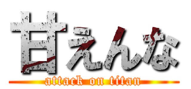甘えんな (attack on titan)