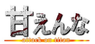 甘えんな (attack on titan)