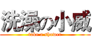 洗澡の小威 (take a shower)