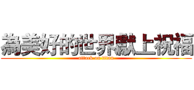 為美好的世界獻上祝福 (attack on titan)