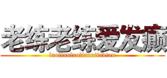 老练老练爱发癫 (laolianlaolianaifadian)