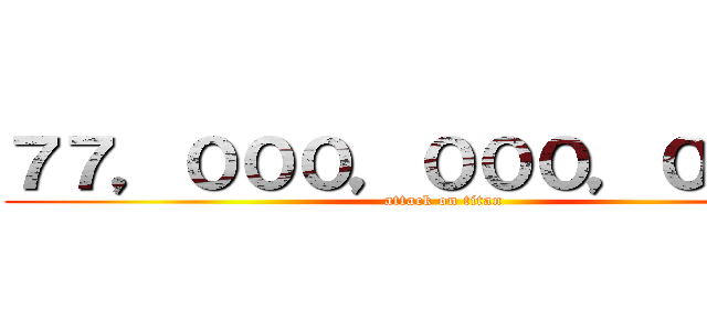 ７７，０００，０００，０００円 (attack on titan)