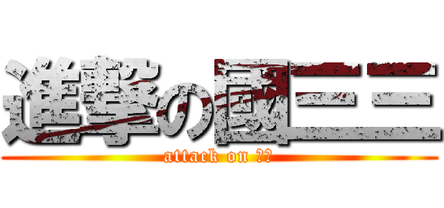 進撃の國三三 (attack on 邪毛)