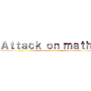 Ａｔｔａｃｋ ｏｎ ｍａｔｈｓ (attack on maths)