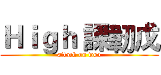 Ｈｉｇｈ 課韌戊 (attack on woo)