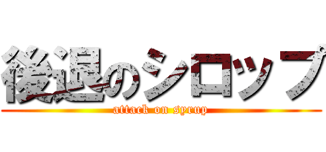 後退のシロップ (attack on syrup)