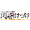 河原けっけ ()