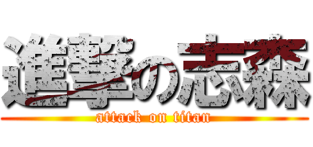 進撃の志森 (attack on titan)