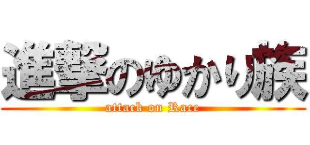 進撃のゆかり族 (attack on Race)