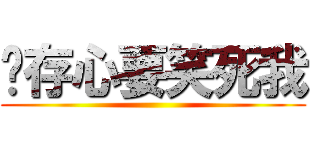 你存心要笑死我 ()