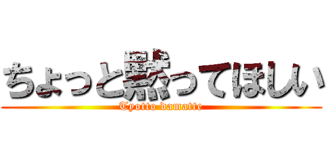 ちょっと黙ってほしい (Tyotto damatte)