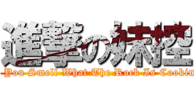 進撃の妹控 (If You Smell What The Rock Is Cooking)