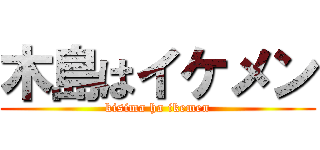 木島はイケメン (kisima ha ikemen)