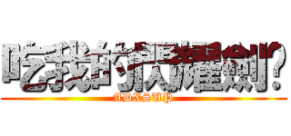 吃我的閃耀劍啦 (ADXSUP)