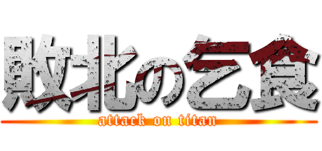 敗北の乞食 (attack on titan)