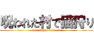 呪われた村で猫狩り (cinli köyde kedi avı)